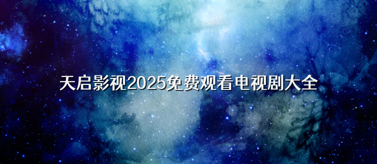 天启影视2025免费观看电视剧大全