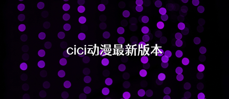 cici动漫最新版本
