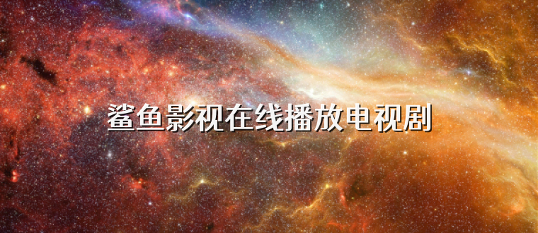 鲨鱼影视在线播放电视剧
