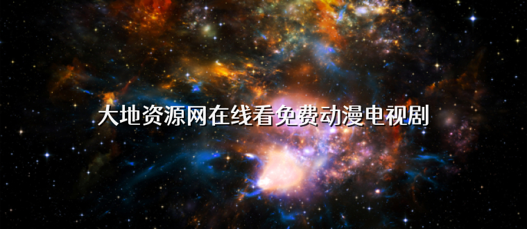大地资源网在线看免费动漫电视剧