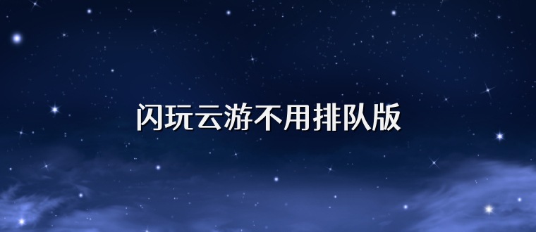 闪玩云游不用排队版