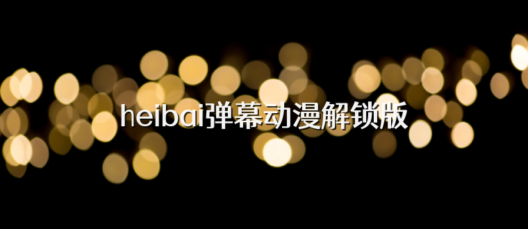 heibai弹幕动漫解锁版