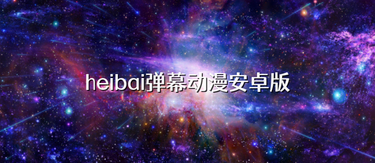 heibai弹幕动漫安卓版