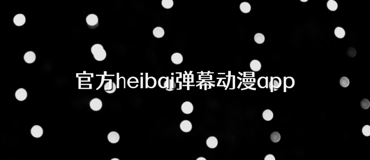 官方heibai弹幕动漫app