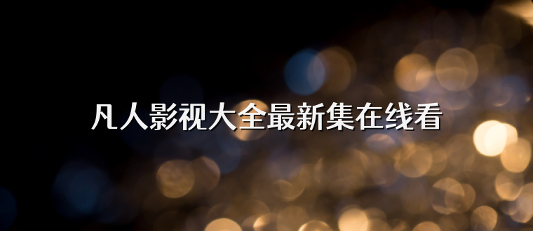 凡人影视大全最新集在线看