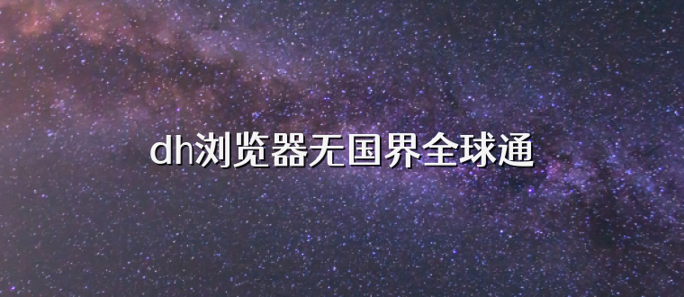 dh浏览器无国界全球通