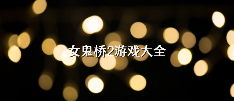 女鬼桥2游戏大全