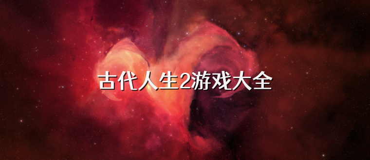 古代人生2游戏大全