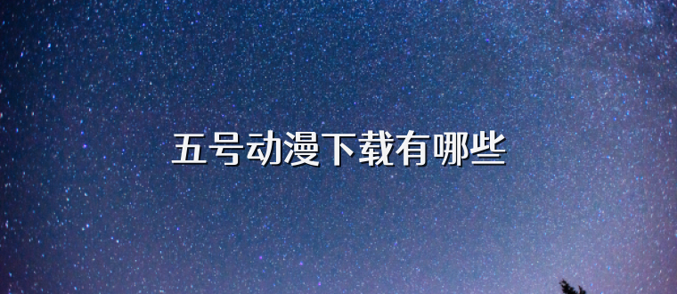 五号动漫下载有哪些