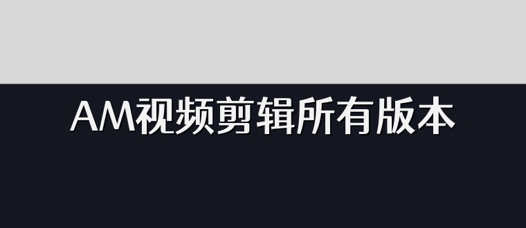 AM视频剪辑所有版本