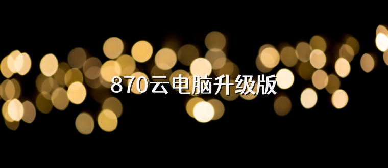 870云电脑升级版