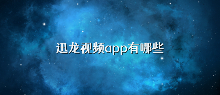 迅龙视频app有哪些