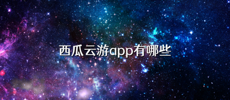 西瓜云游app有哪些