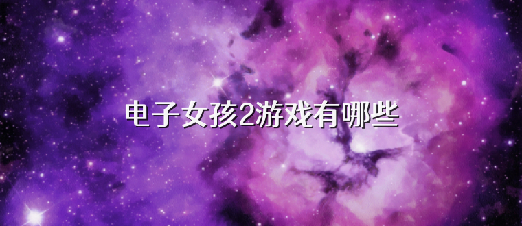 电子女孩2游戏有哪些