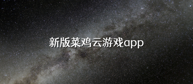 新版菜鸡云游戏app