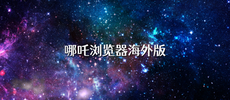 哪吒浏览器海外版