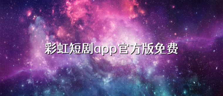 彩虹短剧app官方版免费