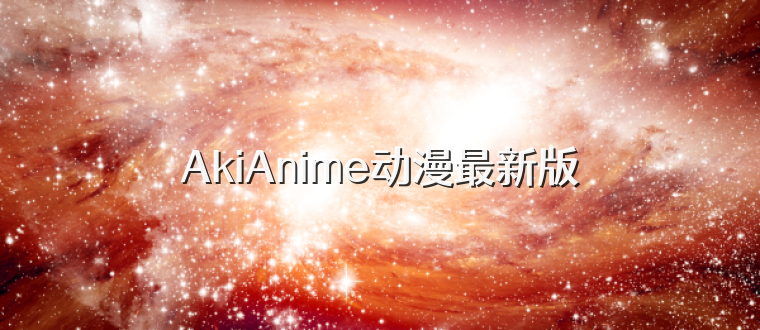 AkiAnime动漫最新版