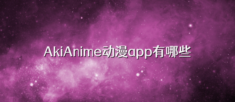 AkiAnime动漫app有哪些