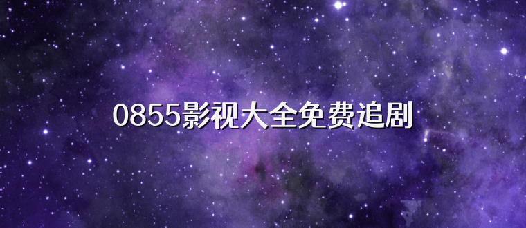 0855影视大全免费追剧