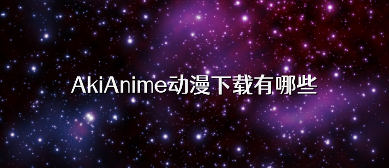AkiAnime动漫下载有哪些