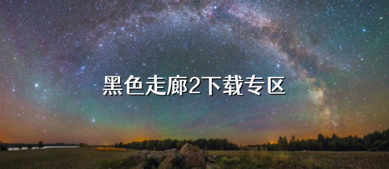 黑色走廊2下载专区