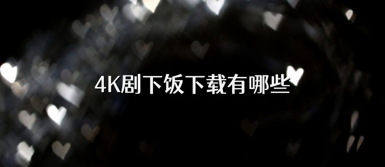 4K剧下饭下载有哪些