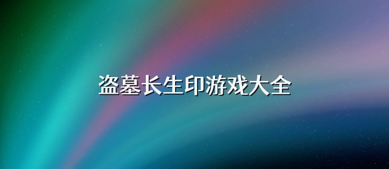 盗墓长生印游戏大全