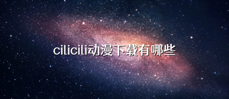 cilicili动漫下载有哪些